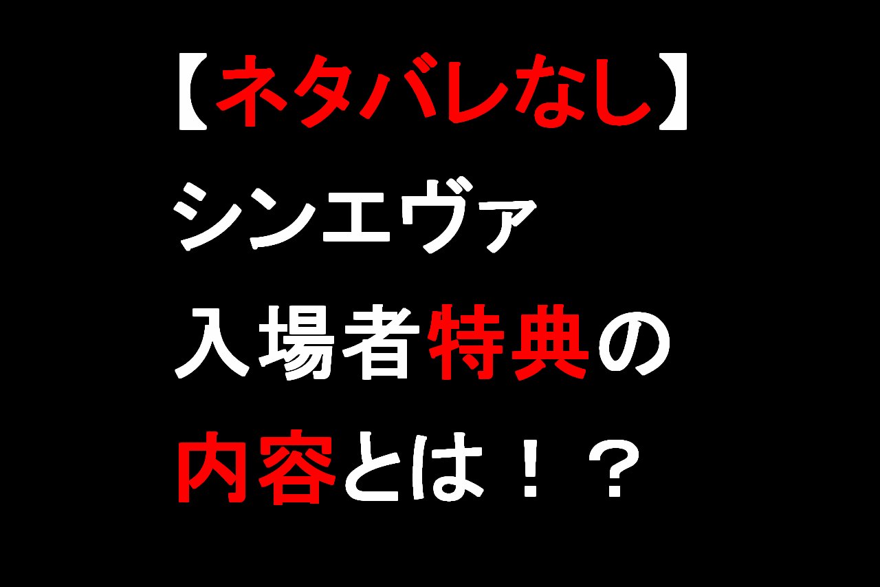 ネタバレなし シンエヴァの入場者特典の内容とは あなたの知識を０ １へ