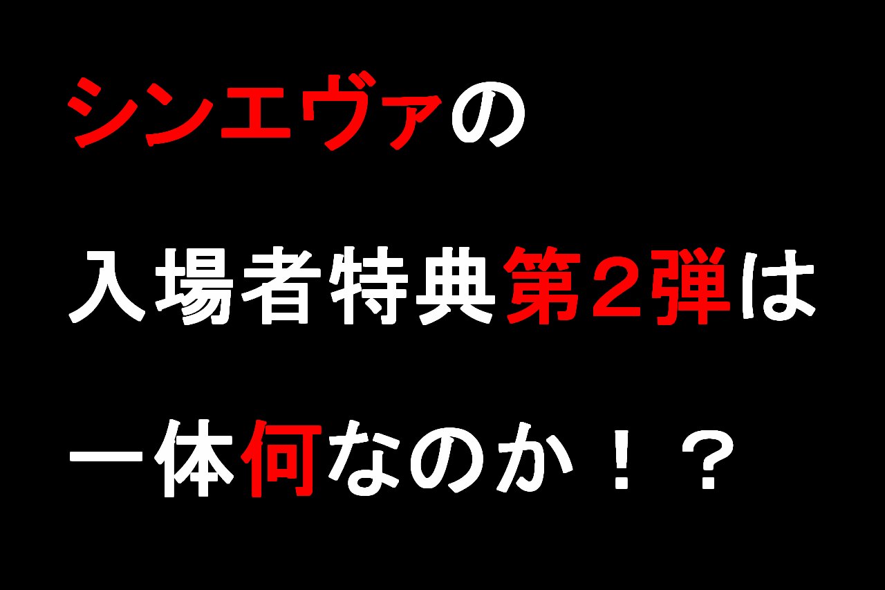 シンエヴァの入場者特典第２弾は一体何なのか あなたの知識を０ １へ